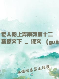 老人船上弄雨荷第十二集原文下載